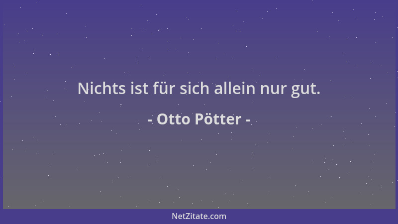 Otto Pötter - Nichts ist für sich allein nur gut....