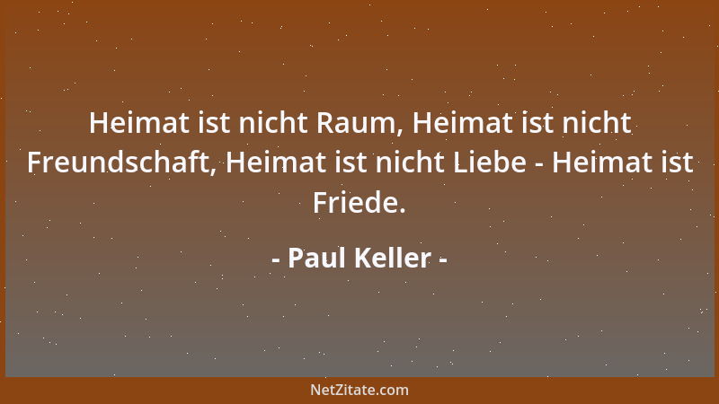 Paul Keller - Heimat ist nicht Raum, Heimat ist nicht Freundschaft, Heimat ist nicht Liebe - Heimat ist Friede....