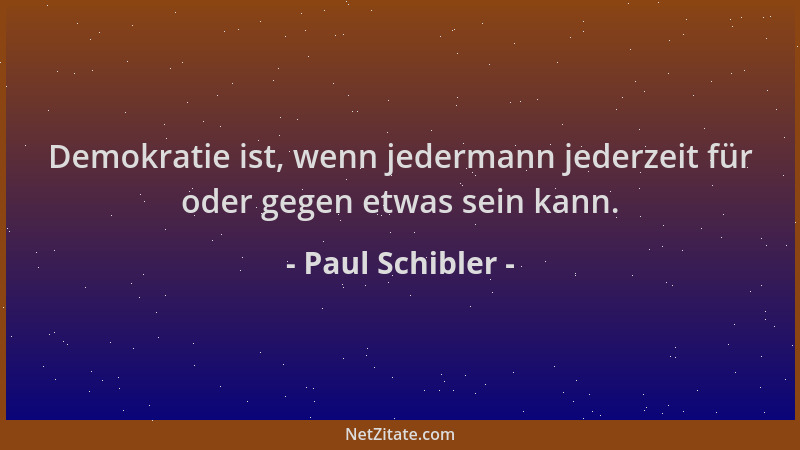 Paul Schibler - Demokratie ist, wenn jedermann jederzeit für oder gegen etwas sein kann....