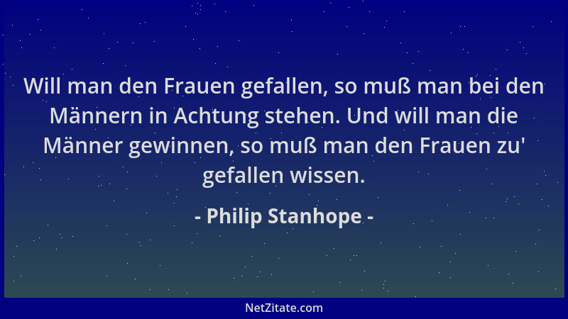 Philip Stanhope - Will man den Frauen gefallen, so muß man bei den Männern in Achtung stehen. Und will man die Männer gewin...