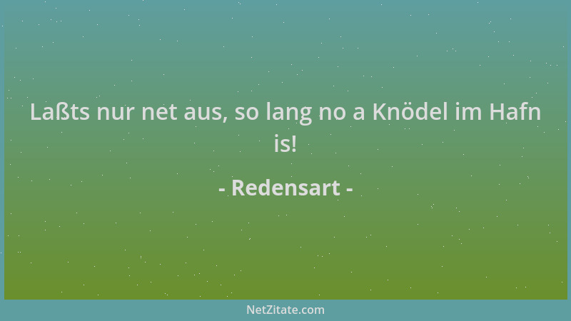 Redensart - Laßts nur net aus, so lang no a Knödel im Hafn is!...
