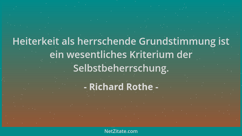 Richard Rothe - Heiterkeit als herrschende Grundstimmung ist ein wesentliches Kriterium der Selbstbeherrschung....