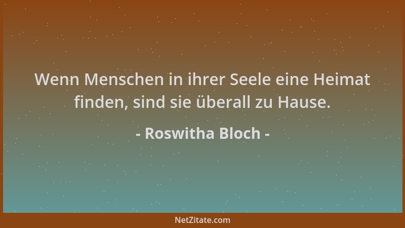 Roswitha Bloch - Wenn Menschen in ihrer Seele eine Heimat finden, sind sie überall zu Hause....
