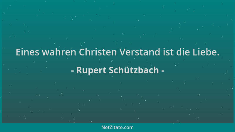 Rupert Schützbach - Eines wahren Christen Verstand ist die Liebe....