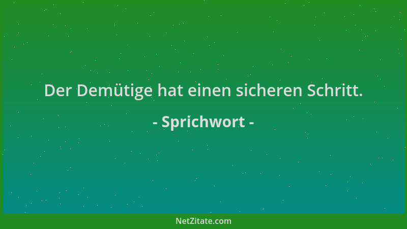Sprichwort - Der Demütige hat einen sicheren Schritt....