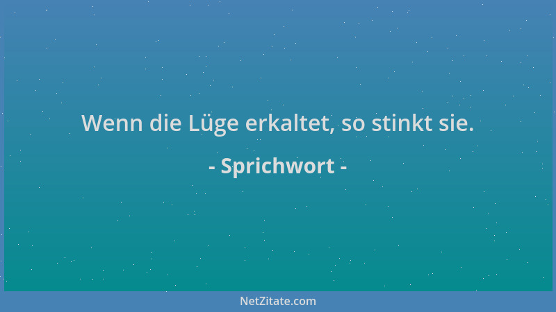 Sprichwort - Wenn die Lüge erkaltet, so stinkt sie....