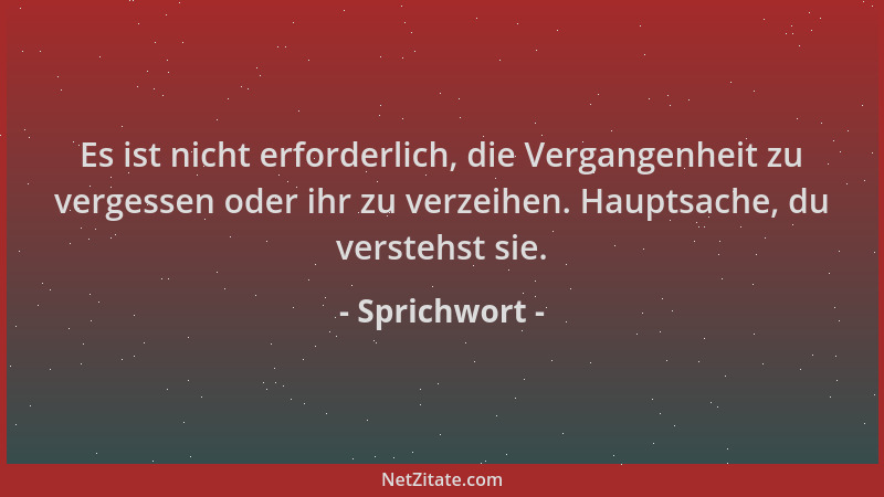 Sprichwort - Es ist nicht erforderlich, die Vergangenheit zu vergessen oder ihr zu verzeihen. Hauptsache, du verstehst sie....