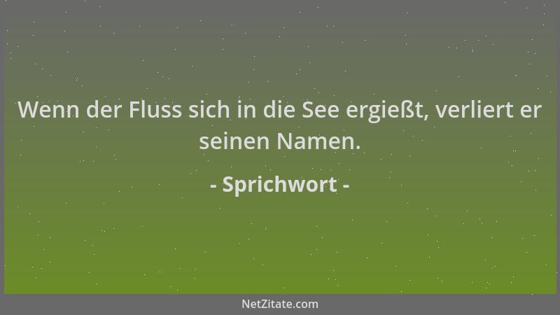 Sprichwort - Wenn der Fluss sich in die See ergießt, verliert er seinen Namen....