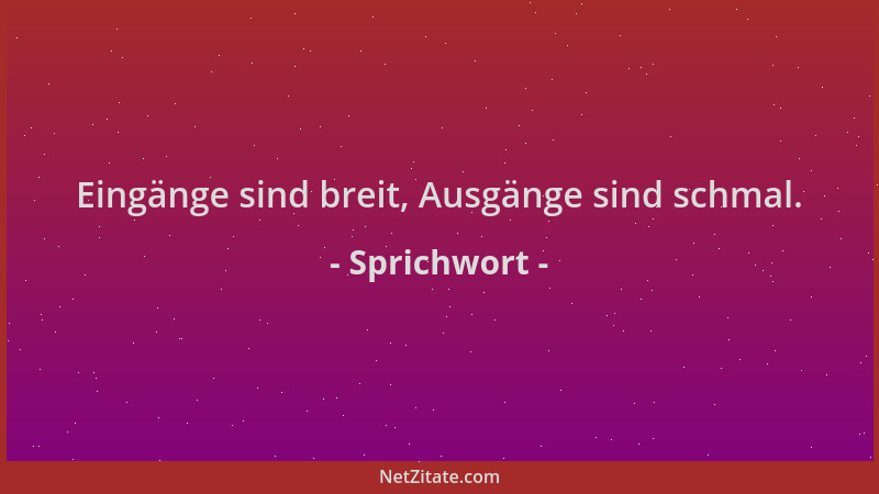 Sprichwort - Eingänge sind breit, Ausgänge sind schmal....