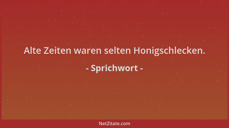 Sprichwort - Alte Zeiten waren selten Honigschlecken....