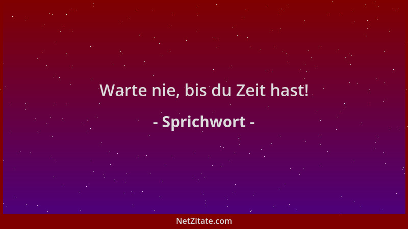 Sprichwort - Warte nie, bis du Zeit hast!...