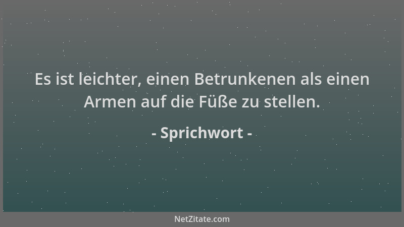 Sprichwort - Es ist leichter, einen Betrunkenen als einen Armen auf die Füße zu stellen....