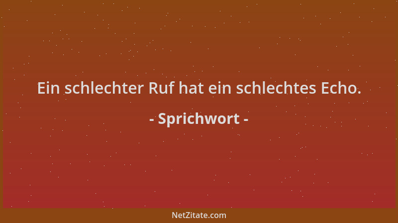 Sprichwort - Ein schlechter Ruf hat ein schlechtes Echo....