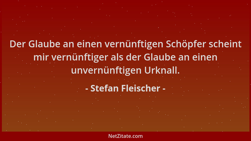 Stefan Fleischer - Der Glaube an einen vernünftigen Schöpfer scheint mir vernünftiger als der Glaube an einen unvernünftige...