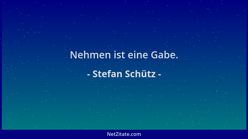 Stefan Schütz - Nehmen ist eine Gabe....