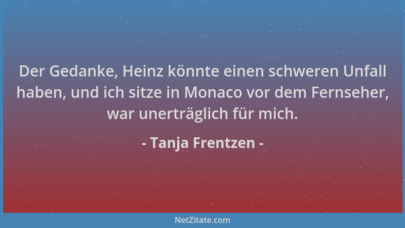 Tanja Frentzen - Der Gedanke, Heinz könnte einen schweren Unfall haben, und ich sitze in Monaco vor dem Fernseher, war uner...