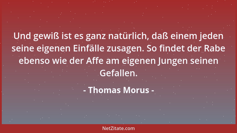Thomas Morus - Und gewiß ist es ganz natürlich, daß einem jeden seine eigenen Einfälle zusagen. So findet der Rabe ebenso w...