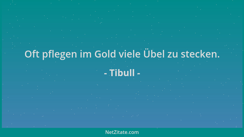Tibull - Oft pflegen im Gold viele Übel zu stecken....
