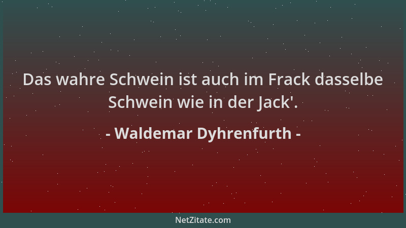 Waldemar Dyhrenfurth - Das wahre Schwein ist auch im Frack dasselbe Schwein wie in der Jack '....