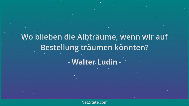 Walter Ludin - Wo blieben die Albträume, wenn wir auf Bestellung träumen könnten?...
