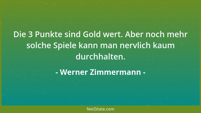Werner Zimmermann - Die 3 Punkte sind Gold wert. Aber noch mehr solche Spiele kann man nervlich kaum durchhalten....