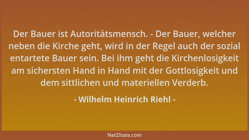 Wilhelm Heinrich Riehl - Der Bauer ist Autoritätsmensch. - Der Bauer, welcher neben die Kirche geht, wird in der Regel auch...