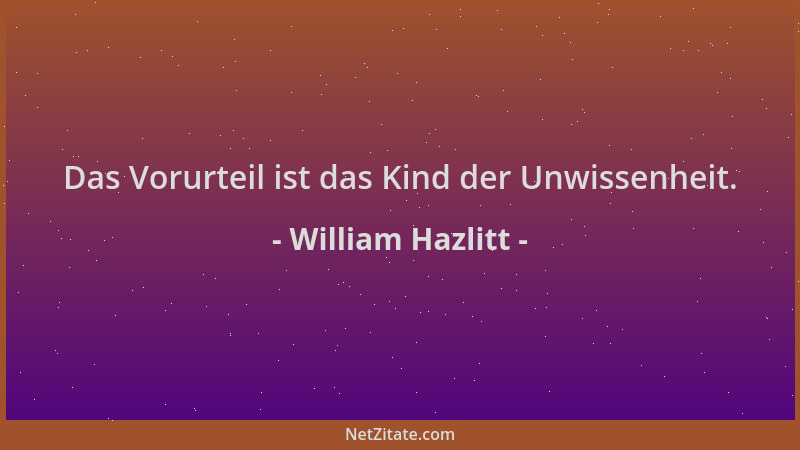 William Hazlitt - Das Vorurteil ist das Kind der Unwissenheit....