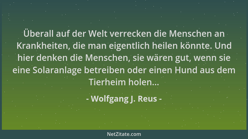 Wolfgang J. Reus - Überall auf der Welt verrecken die Menschen an Krankheiten, die man eigentlich heilen könnte. Und hier d...