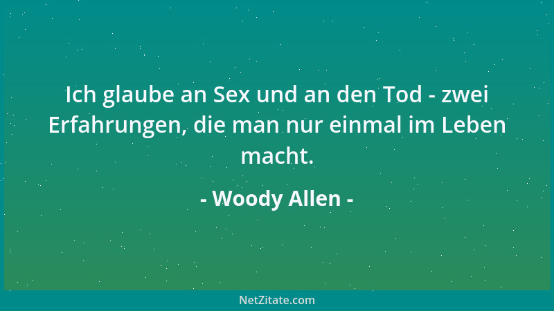 Woody Allen - Ich glaube an Sex und an den Tod - zwei Erfahrungen, die man nur einmal im Leben macht....