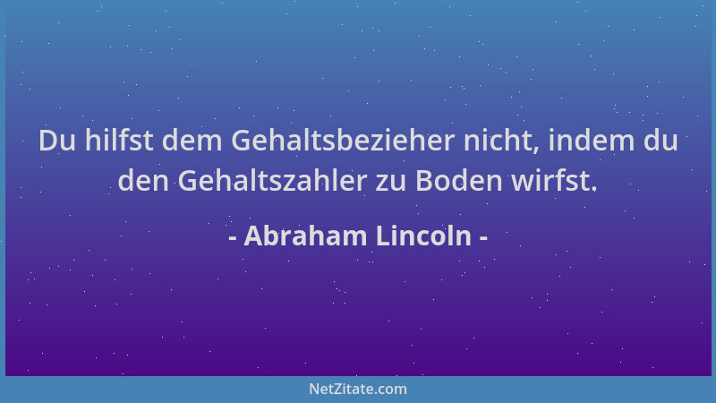 Abraham Lincoln - Du hilfst dem Gehaltsbezieher nicht, indem du den Gehaltszahler zu Boden wirfst....