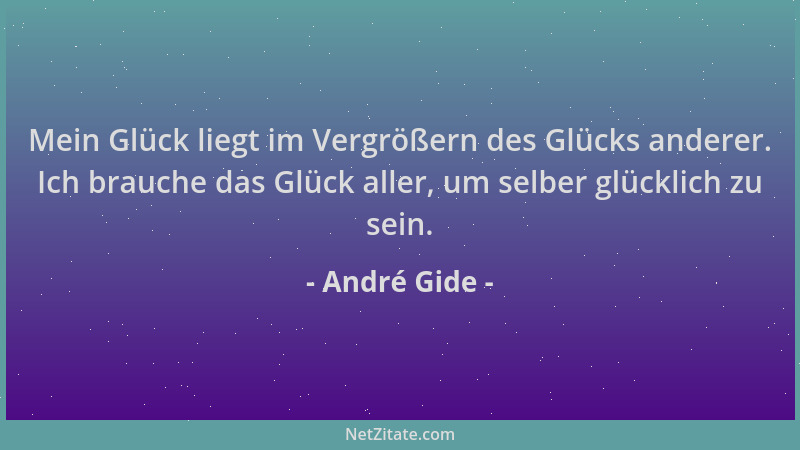 André Gide - Mein Glück liegt im Vergrößern des Glücks anderer. Ich brauche das Glück aller, um selber glücklich zu sein....