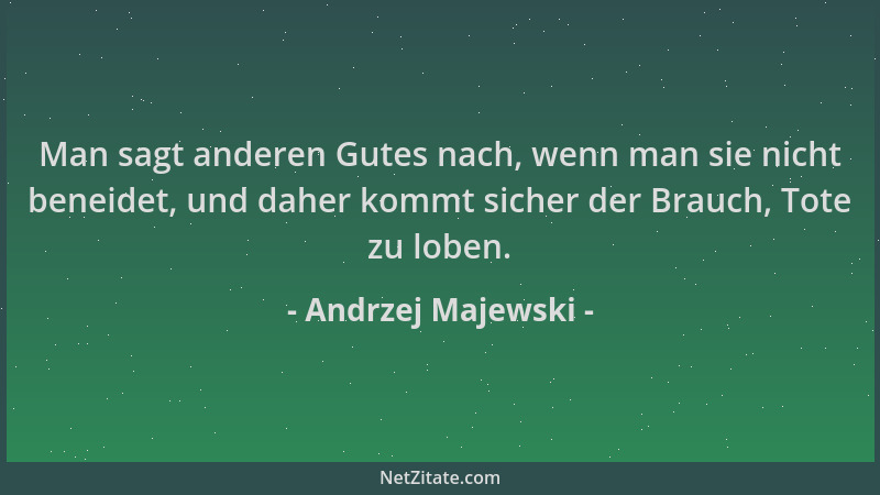 Andrzej Majewski - Man sagt anderen Gutes nach, wenn man sie nicht beneidet, und daher kommt sicher der Brauch, Tote zu lob...