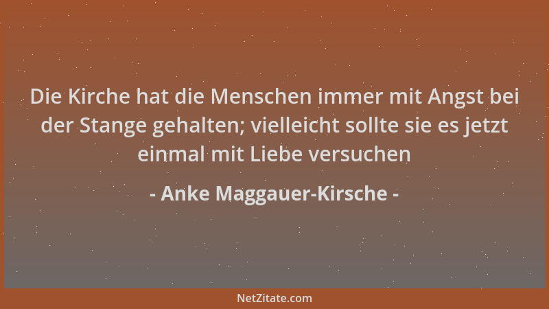 Anke Maggauer-Kirsche - Die Kirche hat die Menschen immer mit Angst bei der Stange gehalten; vielleicht sollte sie es jetzt...