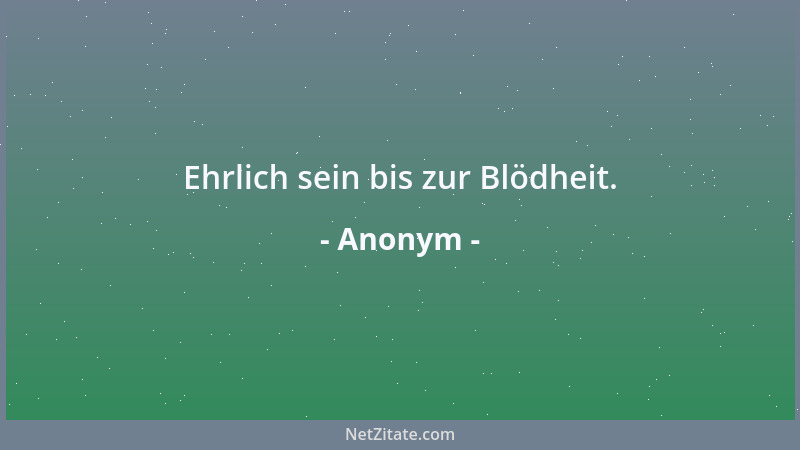 Anonym - Ehrlich sein bis zur Blödheit....