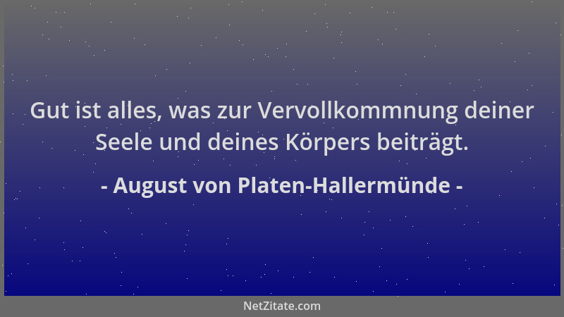 August von Platen-Hallermünde - Gut ist alles, was zur Vervollkommnung deiner Seele und deines Körpers beiträgt....
