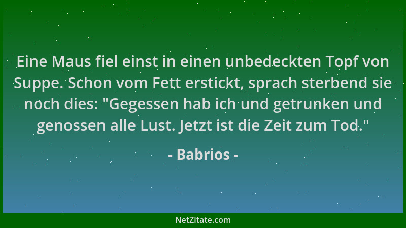 Babrios - Eine Maus fiel einst in einen unbedeckten Topf von Suppe. Schon vom Fett erstickt, sprach sterbend sie noch dies:...