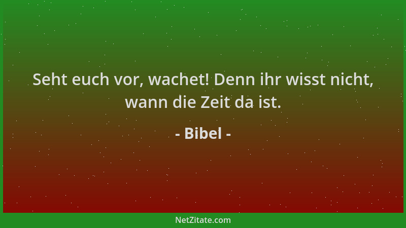 Bibel - Seht euch vor, wachet! Denn ihr wisst nicht, wann die Zeit da ist....