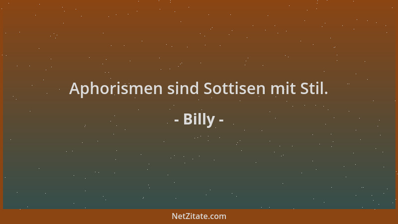 Billy - Aphorismen sind Sottisen mit Stil....