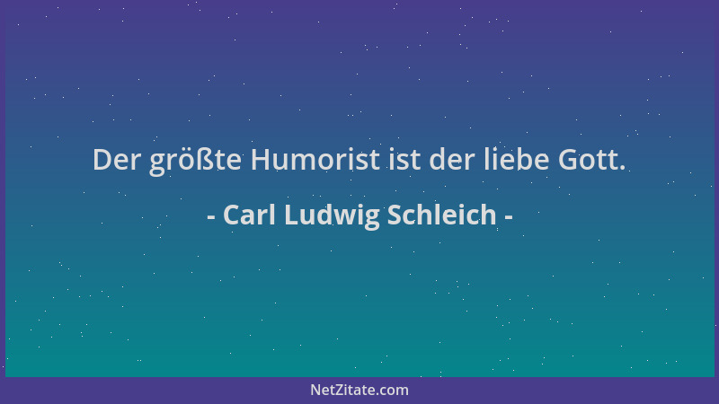 Carl Ludwig Schleich - Der größte Humorist ist der liebe Gott....