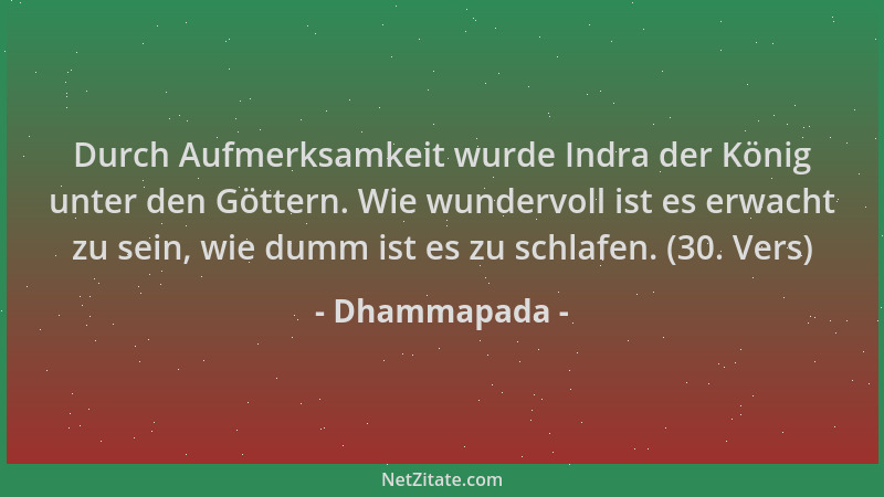 Dhammapada - Durch Aufmerksamkeit wurde Indra der König unter den Göttern. Wie wundervoll ist es erwacht zu sein, wie dumm...