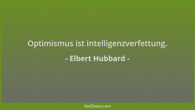 Elbert Hubbard - Optimismus ist Intelligenzverfettung....
