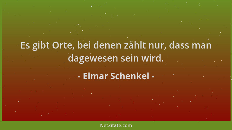 Elmar Schenkel - Es gibt Orte, bei denen zählt nur, dass man dagewesen sein wird....