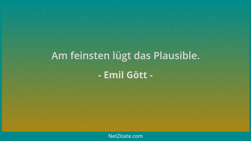 Emil Gött - Am feinsten lügt das Plausible....