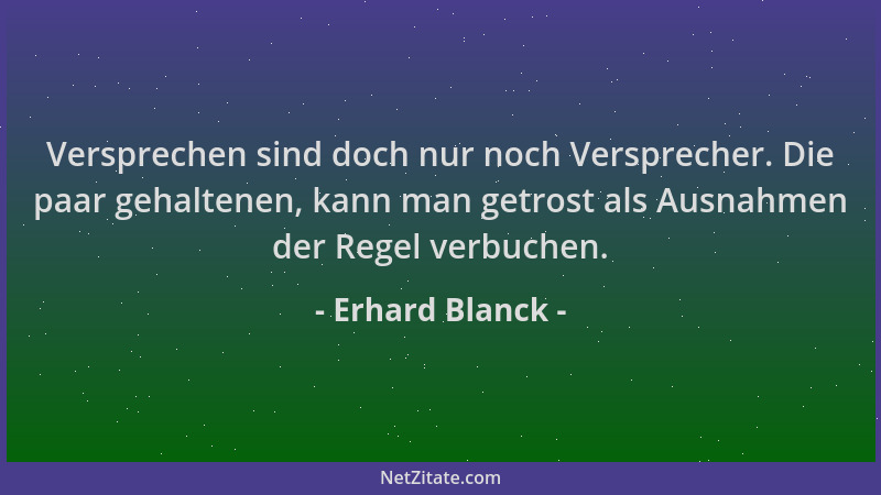 Erhard Blanck - Versprechen sind doch nur noch Versprecher. Die paar gehaltenen, kann man getrost als Ausnahmen der Regel v...