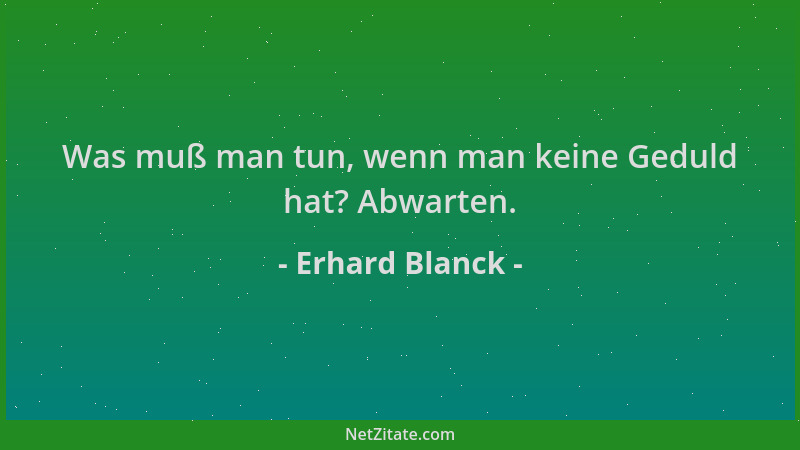 Erhard Blanck - Was muß man tun, wenn man keine Geduld hat? Abwarten....