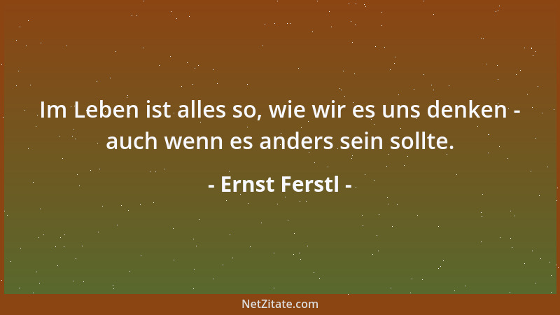 Ernst Ferstl - Im Leben ist alles so, wie wir es uns denken - auch wenn es anders sein sollte....