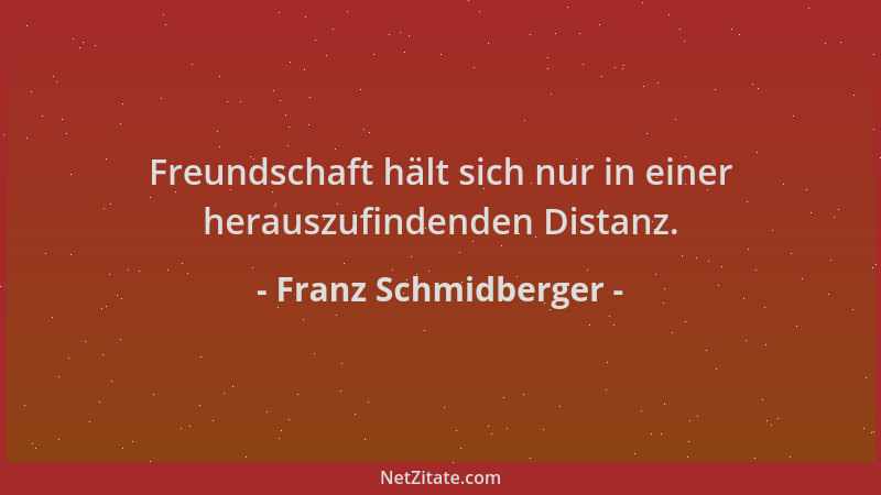Franz Schmidberger - Freundschaft hält sich nur in einer herauszufindenden Distanz....