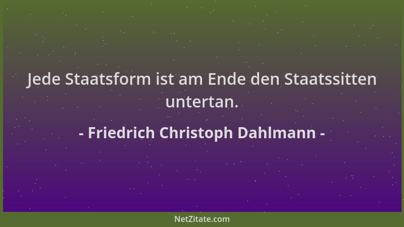 Friedrich Christoph Dahlmann - Jede Staatsform ist am Ende den Staatssitten untertan....