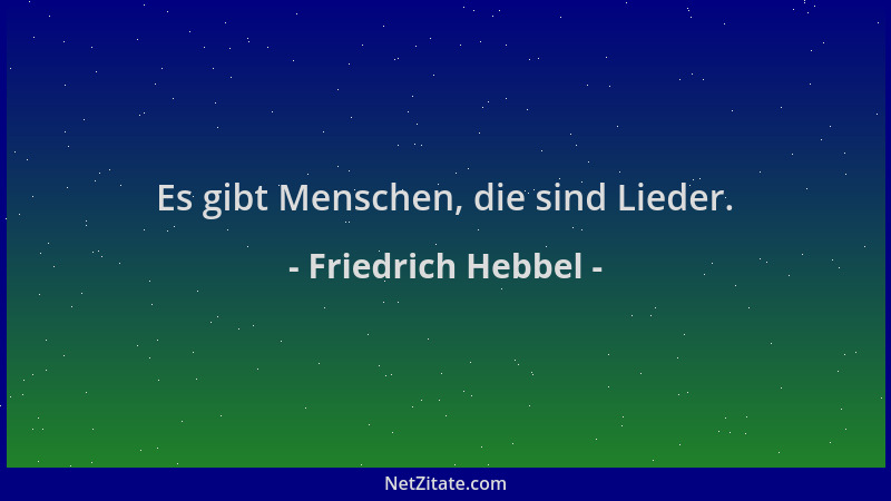 Friedrich Hebbel - Es gibt Menschen, die sind Lieder....