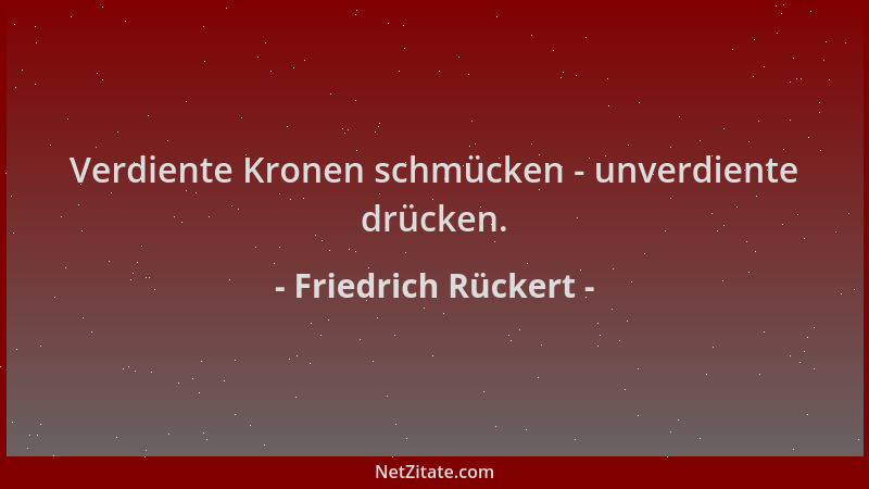 Friedrich Rückert - Verdiente Kronen schmücken - unverdiente drücken....